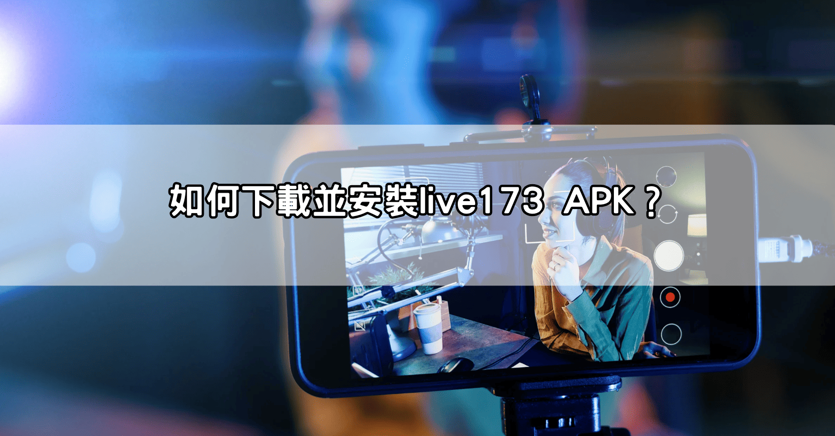如何下載並安裝live173 APK？
