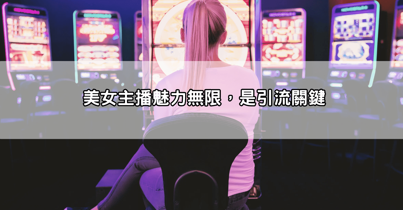 美女主播魅力無限，是引流關鍵